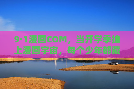 9·1漫画COM,当开学季撞上漫画宇宙,每个少年都藏着一个英雄梦,开学季×漫画宇宙,少年英雄梦