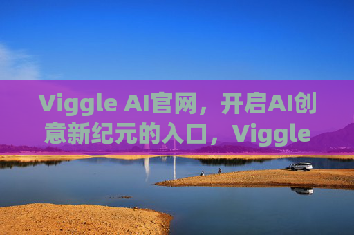 Viggle AI官网,开启AI创意新纪元的入口,Viggle AI官网,AI创意新纪元的入口