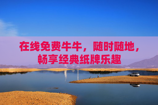 在线免费牛牛，随时随地，畅享经典纸牌乐趣