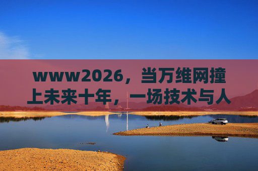 www2026，当万维网撞上未来十年，一场技术与人文的双向奔赴，WWW2026，万维网撞未来十年，技术与人文双向奔赴
