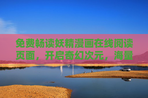 免费畅读妖精漫画在线阅读页面,开启奇幻次元,海量妖精题材漫画等你来翻!免费畅读奇幻妖精漫画,海量次元等你翻!