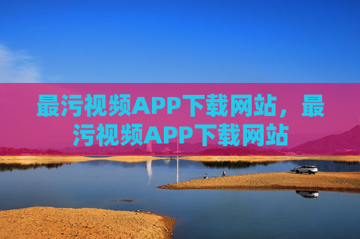 最污视频APP下载网站,最污视频APP下载网站
