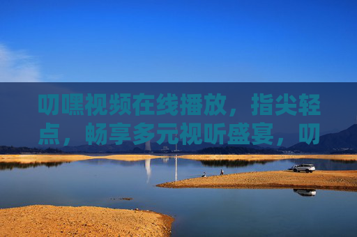 叨嘿视频在线播放,指尖轻点,畅享多元视听盛宴,叨嘿视频,指尖轻点,畅享多元视听盛宴