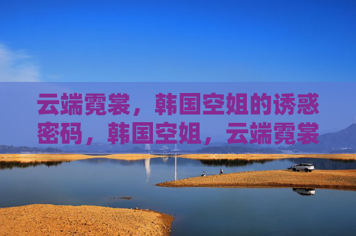 云端霓裳,韩国空姐的诱惑密码,韩国空姐,云端霓裳的诱惑密码