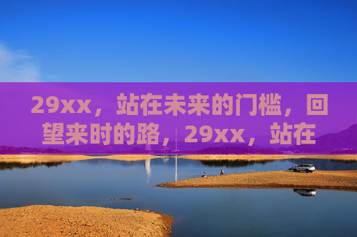 29xx，站在未来的门槛，回望来时的路，29xx，站在未来门槛，回望来时路