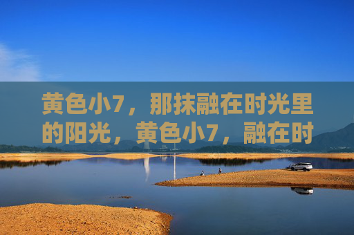黄色小7,那抹融在时光里的阳光,黄色小7,融在时光里的那抹阳光