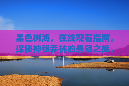 黑色树海,在线观看指南,探秘神秘森林的悬疑之旅,黑色树海在线观看指南,探秘神秘森林的悬疑之旅