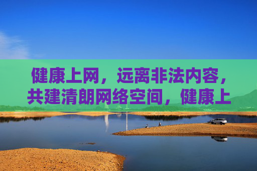 健康上网,远离非法内容,共建清朗网络空间,健康上网护清朗,远离非法共担当