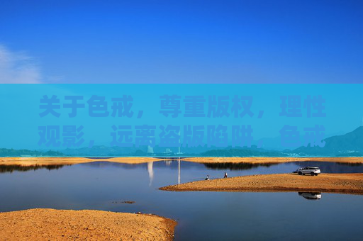 关于色戒,尊重版权,理性观影,远离盗版陷阱,色戒,尊重版权,理性观影远离盗版陷阱