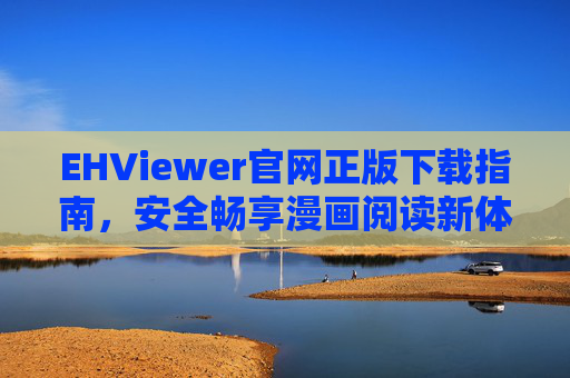 EHViewer官网正版下载指南，安全畅享漫画阅读新体验，EHViewer官网正版下载指南，安全畅享漫画阅读新体验