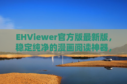 EHViewer官方版最新版，稳定纯净的漫画阅读神器，功能升级体验再升级，EHViewer官方最新版，稳定纯净漫画阅读神器，功能体验再升级