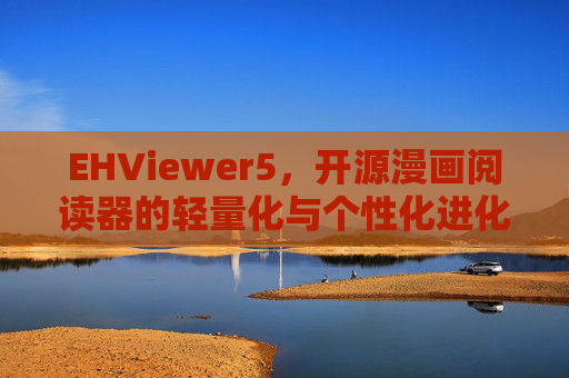 EHViewer5,开源漫画阅读器的轻量化与个性化进化