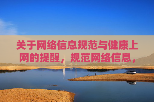 关于网络信息规范与健康上网的提醒,规范网络信息,倡导健康上网