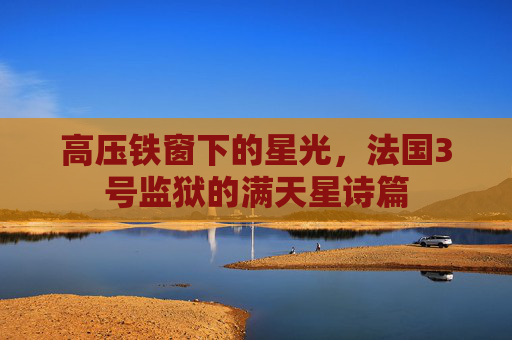 高压铁窗下的星光，法国3号监狱的满天星诗篇