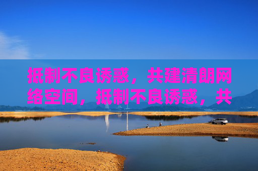 抵制不良诱惑,共建清朗网络空间,抵制不良诱惑,共建清朗网络空间