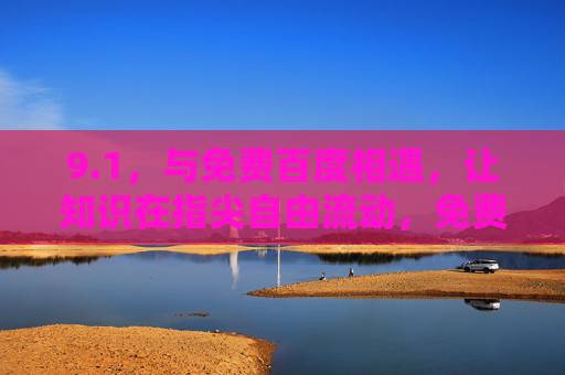 9.1，与免费百度相遇，让知识在指尖自由流动，免费百度，让知识在指尖自由流动