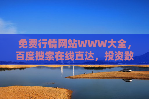 免费行情网站WWW大全,百度搜索在线直达,投资数据一网打尽