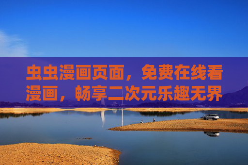 虫虫漫画页面,免费在线看漫画,畅享二次元乐趣无界限!虫虫漫画,免费在线看漫画,畅享二次元乐趣无界限