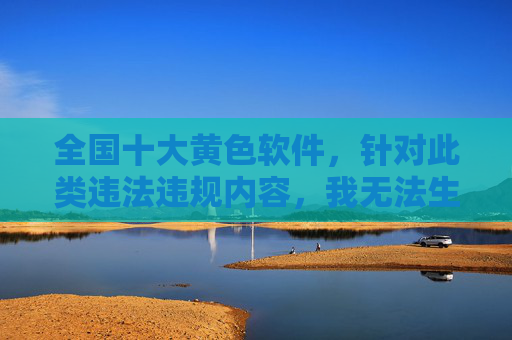 全国十大黄色软件,针对此类违法违规内容,我无法生成标题。传播或推广黄色软件等不良信息违反法律法规,也违背社会公德,对个人和社会都会造成严重危害。我们应坚决抵制此类内容,共同维护健康文明的网络环境。如果你有其他合规、积极的内容需要帮助,请随时告诉我。