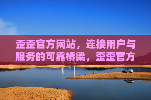 歪歪官方网站，连接用户与服务的可靠桥梁，歪歪官方网站，连接用户与服务的可靠桥梁