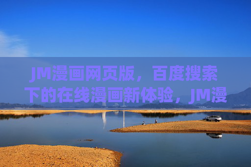JM漫画网页版,百度搜索下的在线漫画新体验,JM漫画网页版,百度搜索在线漫画新体验
