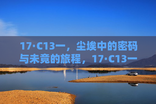 17·C13一,尘埃中的密码与未竟的旅程,17·C13一,尘埃密码与未竟之旅