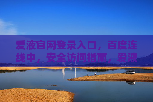爱液官网登录入口,百度连线中,安全访问指南,爱液官网登录入口,百度连线安全访问指南
