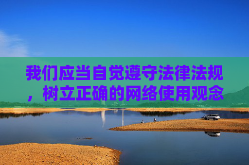 我们应当自觉遵守法律法规，树立正确的网络使用观念，远离任何形式的淫秽色情信息，选择健康、积极、向上的文化娱乐内容。对于涉及违法的信息，坚决做到不浏览、不传播、不下载，共同营造清朗的网络空间，自觉守法护清朗，远离不良净网络