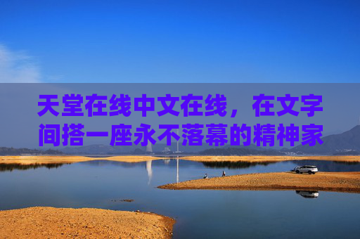 天堂在线中文在线,在文字间搭一座永不落幕的精神家园,天堂在线,文字间永不落幕的精神家园