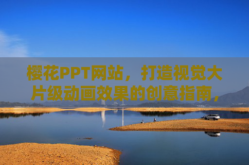 樱花PPT网站，打造视觉大片级动画效果的创意指南，樱花PPT网站，视觉大片级动画创意指南