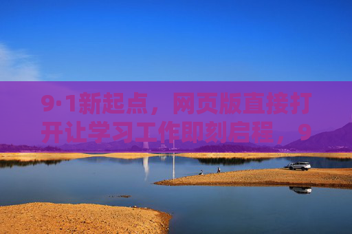 9·1新起点,网页版直接打开让学习工作即刻启程,9·1新起点,网页版直达,学习工作即刻启程