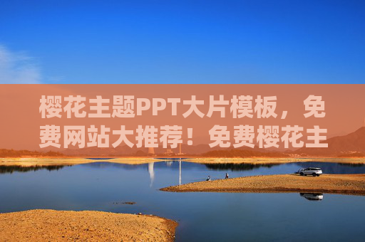樱花主题PPT大片模板，免费网站大推荐！免费樱花主题PPT大片模板网站推荐