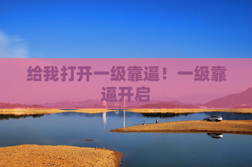 给我打开一级靠逼!一级靠逼开启