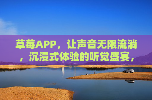草莓APP,让声音无限流淌,沉浸式体验的听觉盛宴,草莓APP,声音无限流淌,沉浸式听觉盛宴