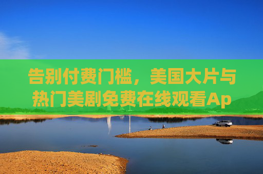 告别付费门槛,美国大片与热门美剧免费在线观看App全攻略,美国大片美剧免费看,App全攻略