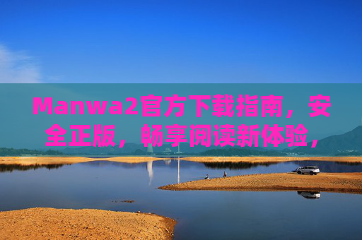 Manwa2官方下载指南,安全正版,畅享阅读新体验,Manwa2官方正版下载指南,畅享阅读新体验