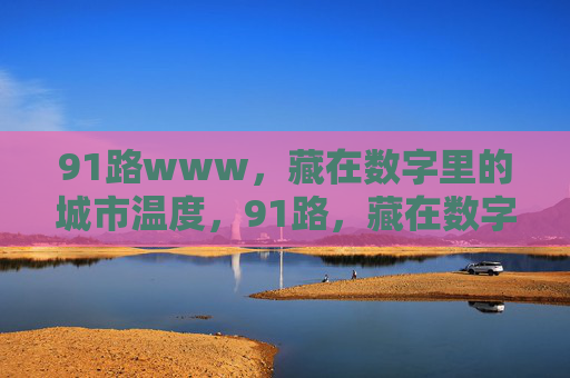 91路www,藏在数字里的城市温度,91路,藏在数字里的城市温度