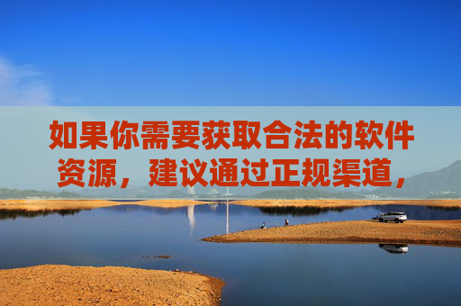 如果你需要获取合法的软件资源，建议通过正规渠道，如官方网站、知名应用商店等，以确保软件的安全性和合法性。同时，应提高自我保护意识，远离任何不良信息，培养健康的生活方式和兴趣爱好，正规渠道获取软件，安全合法守护自我
