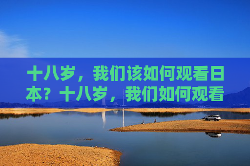 十八岁,我们该如何观看日本?十八岁,我们如何观看日本