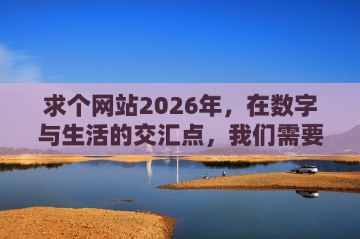 求个网站2026年,在数字与生活的交汇点,我们需要怎样的未来入口?2026数字生活交汇点,我们需要怎样的未来入口?