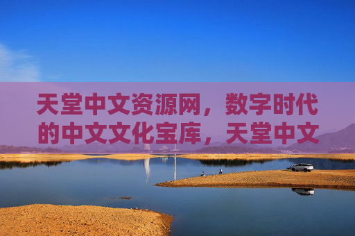 天堂中文资源网,数字时代的中文文化宝库,天堂中文资源网,数字时代的中文文化宝库