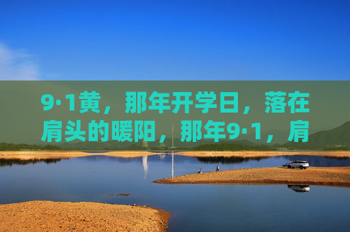 9·1黄,那年开学日,落在肩头的暖阳,那年9·1,肩头的暖阳