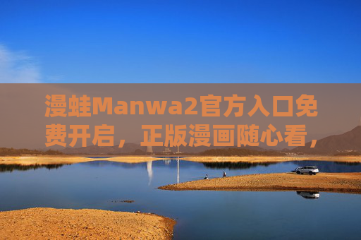 漫蛙Manwa2官方入口免费开启,正版漫画随心看,畅享阅读新体验,漫蛙Manwa2官方入口免费开启,正版漫画随心看,畅享阅读新体验