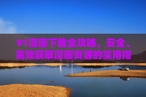 91漫画下载全攻略,安全、高效获取漫画资源的实用指南,91漫画下载全攻略,安全高效实用指南