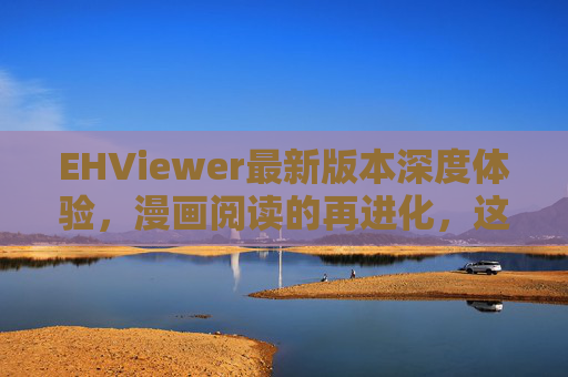 EHViewer最新版本深度体验,漫画阅读的再进化,这些更新不容错过,EHViewer最新版,漫画阅读再进化,更新不容错过