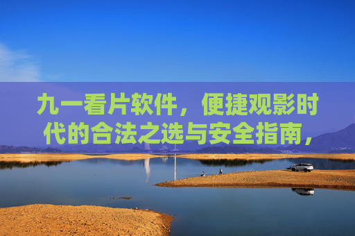 九一看片软件,便捷观影时代的合法之选与安全指南,九一看片软件,便捷观影时代的合法安全之选