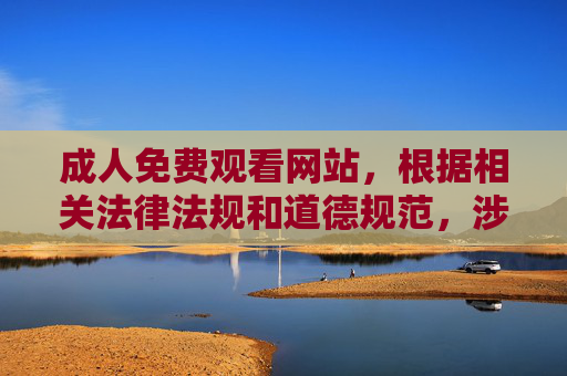 成人免费观看网站，根据相关法律法规和道德规范，涉及成人色情内容的网站是非法且有害的，我不能提供任何与此相关的标题或信息。我们应当自觉抵制不良信息，共同维护健康、清朗的网络环境。