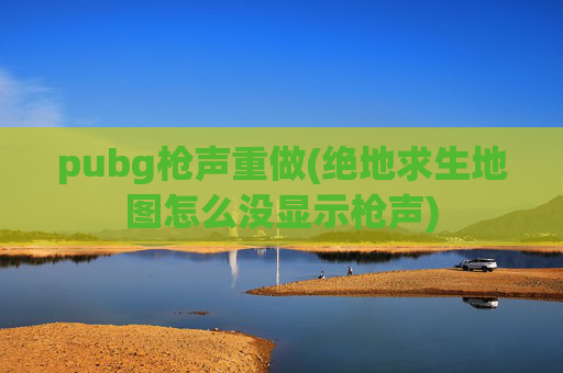 pubg枪声重做(绝地求生地图怎么没显示枪声)
