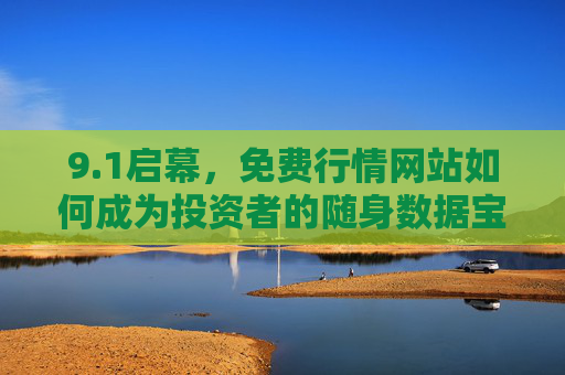 9.1启幕，免费行情网站如何成为投资者的随身数据宝库？1启幕，免费行情网站成投资者随身数据宝库