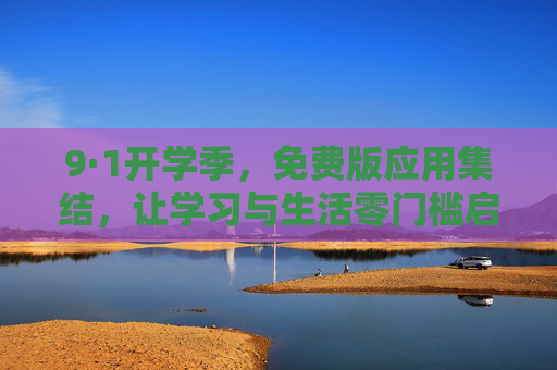 9·1开学季，免费版应用集结，让学习与生活零门槛启程，9·1开学季，免费应用集结，学习生活零门槛启程